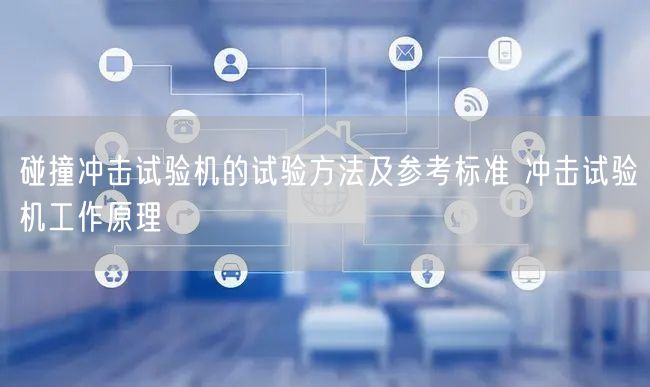 碰撞沖擊試驗機的試驗方法及參考標準 沖擊試驗機工作原理(圖1) 碰撞沖擊試驗機的試驗方法及參考標準 沖擊試驗機工作原理(圖1)