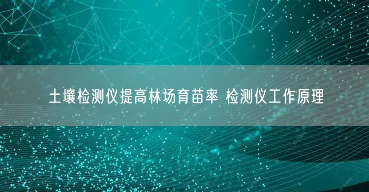 土壤檢測(cè)儀提高林場(chǎng)育苗率 檢測(cè)儀工作原理(圖1) 土壤檢測(cè)儀提高林場(chǎng)育苗率 檢測(cè)儀工作原理(圖1)