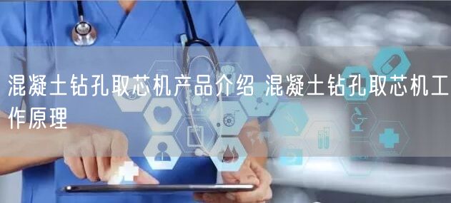 混凝土鉆孔取芯機產(chǎn)品介紹 混凝土鉆孔取芯機工作原理(圖1) 混凝土鉆孔取芯機產(chǎn)品介紹 混凝土鉆孔取芯機工作原理(圖1)