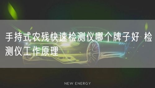 手持式農(nóng)殘快速檢測(cè)儀哪個(gè)牌子好 檢測(cè)儀工作原理(圖1) 手持式農(nóng)殘快速檢測(cè)儀哪個(gè)牌子好 檢測(cè)儀工作原理(圖1)