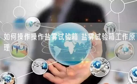 如何操作操作鹽霧試驗箱 鹽霧試驗箱工作原理(圖1) 如何操作操作鹽霧試驗箱 鹽霧試驗箱工作原理(圖1)