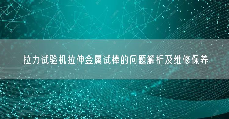 拉力試驗機拉伸金屬試棒的問題解析及維修保養(yǎng)(圖1) 拉力試驗機拉伸金屬試棒的問題解析及維修保養(yǎng)(圖1)