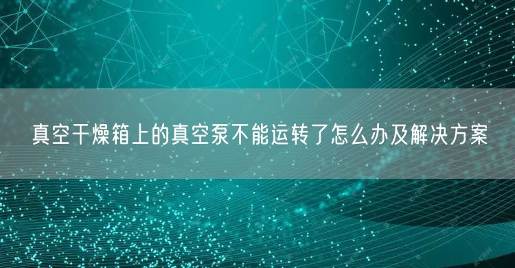 真空干燥箱上的真空泵不能運(yùn)轉(zhuǎn)了怎么辦及解決方案(圖1) 真空干燥箱上的真空泵不能運(yùn)轉(zhuǎn)了怎么辦及解決方案(圖1)