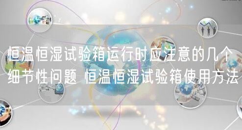 恒溫恒濕試驗箱運行時應(yīng)注意的幾個細節(jié)性問題 恒溫恒濕試驗箱使用方法(圖1) 恒溫恒濕試驗箱運行時應(yīng)注意的幾個細節(jié)性問題 恒溫恒濕試驗箱使用方法(圖1)