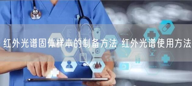 紅外光譜固體樣本的制備方法 紅外光譜使用方法(圖1) 紅外光譜固體樣本的制備方法 紅外光譜使用方法(圖1)