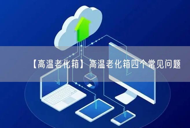 【高溫老化箱】高溫老化箱四個常見問題(圖1) 【高溫老化箱】高溫老化箱四個常見問題(圖1)