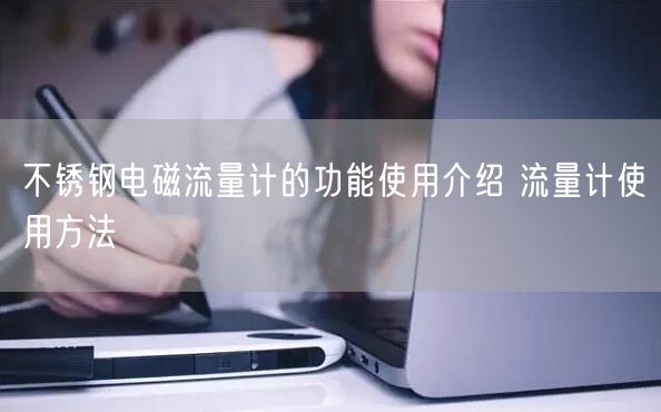 不銹鋼電磁流量計的功能使用介紹 流量計使用方法(圖1) 不銹鋼電磁流量計的功能使用介紹 流量計使用方法(圖1)