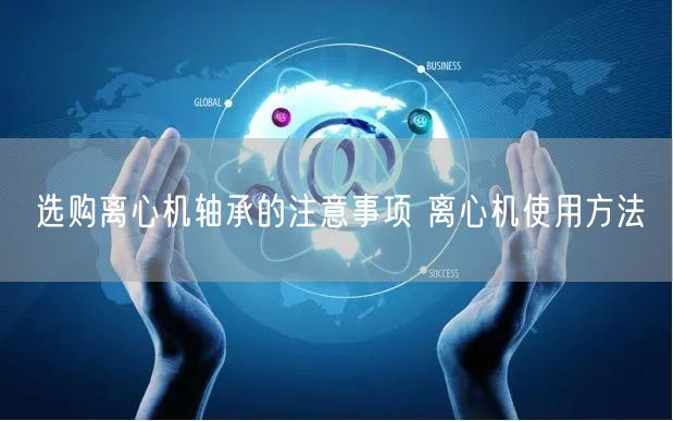 選購離心機(jī)軸承的注意事項(xiàng) 離心機(jī)使用方法(圖1) 選購離心機(jī)軸承的注意事項(xiàng) 離心機(jī)使用方法(圖1)