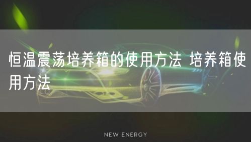 恒溫震蕩培養(yǎng)箱的使用方法 培養(yǎng)箱使用方法(圖1) 恒溫震蕩培養(yǎng)箱的使用方法 培養(yǎng)箱使用方法(圖1)