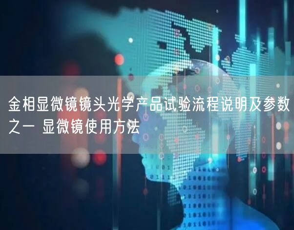 金相顯微鏡鏡頭光學(xué)產(chǎn)品試驗流程說明及參數(shù)之一 顯微鏡使用方法(圖1) 金相顯微鏡鏡頭光學(xué)產(chǎn)品試驗流程說明及參數(shù)之一 顯微鏡使用方法(圖1)