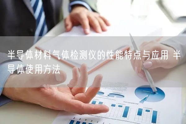 半導(dǎo)體材料氣體檢測儀的性能特點(diǎn)與應(yīng)用 半導(dǎo)體使用方法(圖1) 半導(dǎo)體材料氣體檢測儀的性能特點(diǎn)與應(yīng)用 半導(dǎo)體使用方法(圖1)