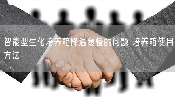 智能型生化培養(yǎng)箱降溫緩慢的問題 培養(yǎng)箱使用方法(圖1) 智能型生化培養(yǎng)箱降溫緩慢的問題 培養(yǎng)箱使用方法(圖1)