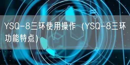 YSQ-8三環(huán)使用操作(YSQ-8三環(huán)功能特點(diǎn))(圖1) YSQ-8三環(huán)使用操作(YSQ-8三環(huán)功能特點(diǎn))(圖1)