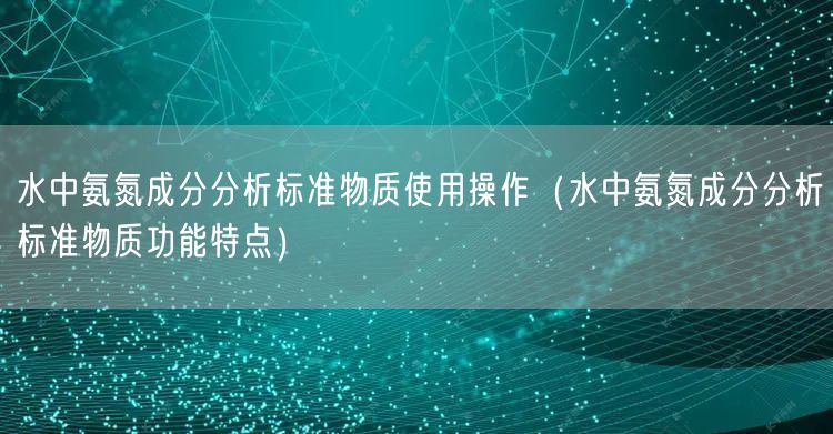 水中氨氮成分分析標(biāo)準(zhǔn)物質(zhì)使用操作(水中氨氮成分分析標(biāo)準(zhǔn)物質(zhì)功能特點(diǎn))(圖1) 水中氨氮成分分析標(biāo)準(zhǔn)物質(zhì)使用操作(水中氨氮成分分析標(biāo)準(zhǔn)物質(zhì)功能特點(diǎn))(圖1)
