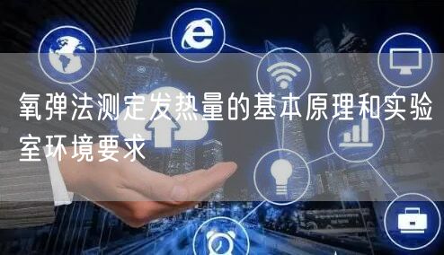 氧彈法測定發(fā)熱量的基本原理和實驗室環(huán)境要求(圖1) 氧彈法測定發(fā)熱量的基本原理和實驗室環(huán)境要求(圖1)