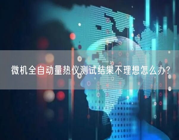 微機(jī)全自動(dòng)量熱儀測(cè)試結(jié)果不理想怎么辦?(圖1) 微機(jī)全自動(dòng)量熱儀測(cè)試結(jié)果不理想怎么辦?(圖1)